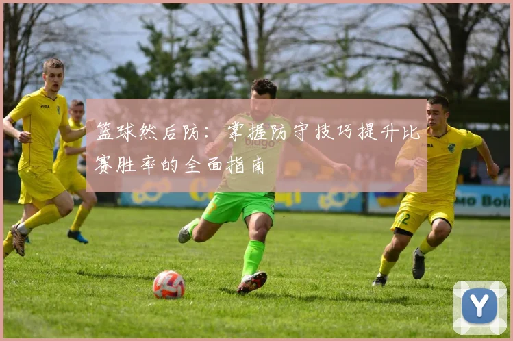 篮球然后防：掌握防守技巧提升比赛胜率的全面指南
