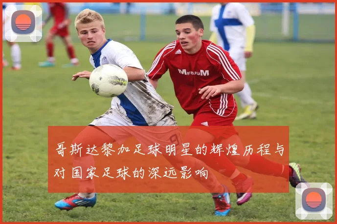哥斯达黎加足球明星的辉煌历程与对国家足球的深远影响
