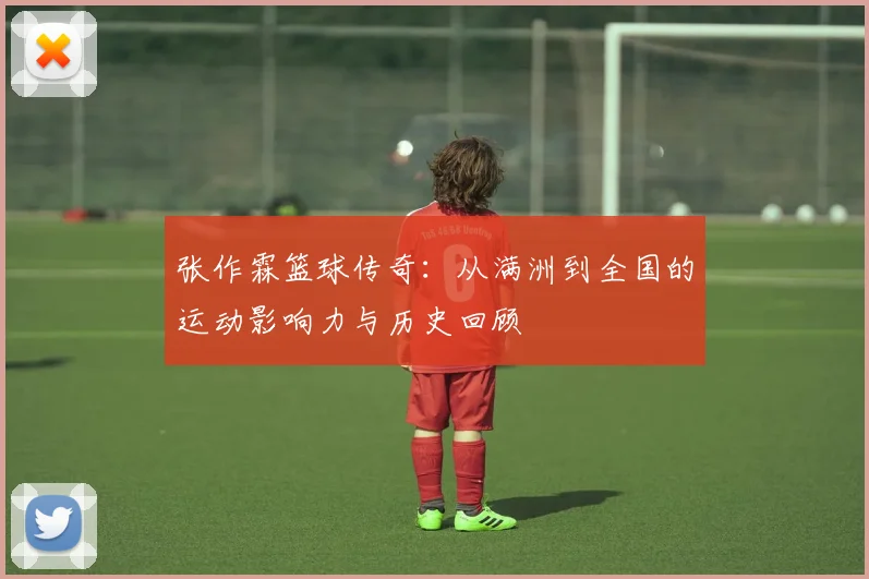 张作霖篮球传奇：从满洲到全国的运动影响力与历史回顾