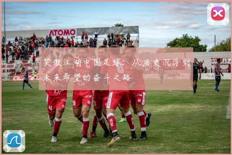 笑傲江湖中国足球：从历史沉浮到未来希望的奋斗之路