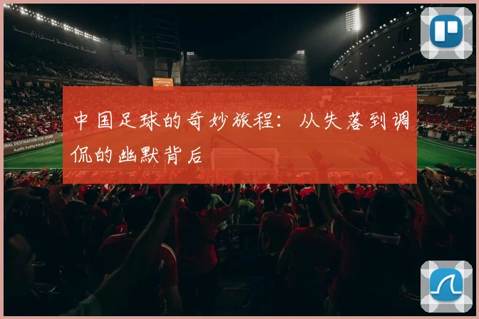 中国足球的奇妙旅程：从失落到调侃的幽默背后