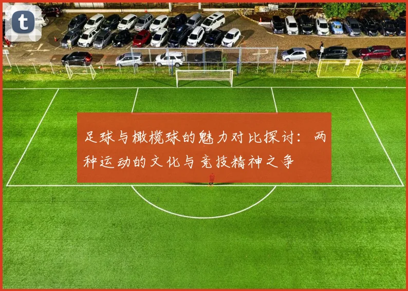 足球与橄榄球的魅力对比探讨：两种运动的文化与竞技精神之争