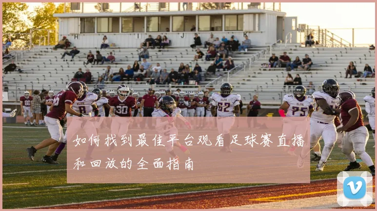 如何找到最佳平台观看足球赛直播和回放的全面指南