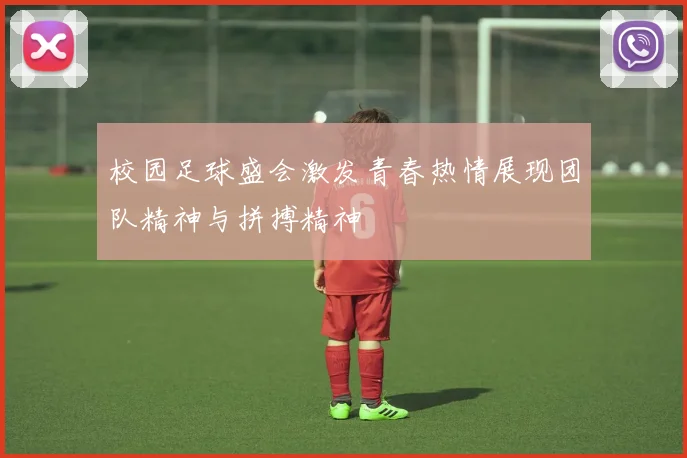 校园足球盛会激发青春热情展现团队精神与拼搏精神